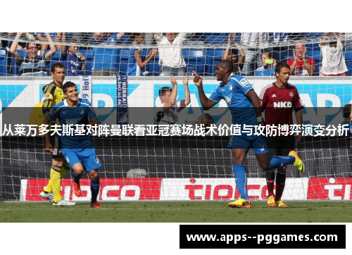 从莱万多夫斯基对阵曼联看亚冠赛场战术价值与攻防博弈演变分析