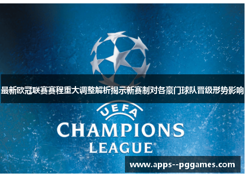 最新欧冠联赛赛程重大调整解析揭示新赛制对各豪门球队晋级形势影响 最新欧冠联赛赛程重大调整解析揭示新赛制对各豪门球队晋级形势影响