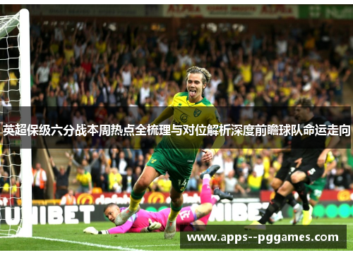 英超保级六分战本周热点全梳理与对位解析深度前瞻球队命运走向 英超保级六分战本周热点全梳理与对位解析深度前瞻球队命运走向