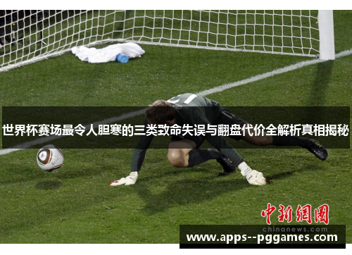 世界杯赛场最令人胆寒的三类致命失误与翻盘代价全解析真相揭秘 世界杯赛场最令人胆寒的三类致命失误与翻盘代价全解析真相揭秘
