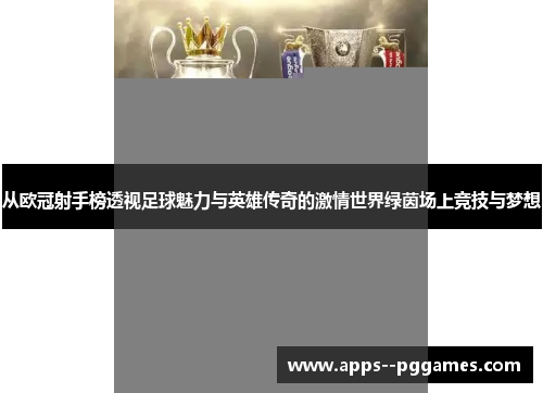 从欧冠射手榜透视足球魅力与英雄传奇的激情世界绿茵场上竞技与梦想