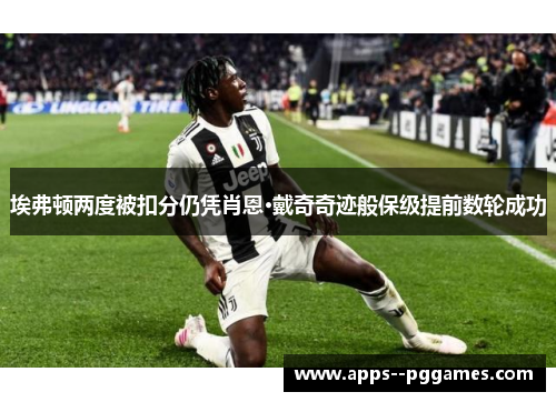 埃弗顿两度被扣分仍凭肖恩·戴奇奇迹般保级提前数轮成功