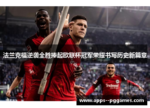 法兰克福逆袭全胜捧起欧联杯冠军荣耀书写历史新篇章 法兰克福逆袭全胜捧起欧联杯冠军荣耀书写历史新篇章