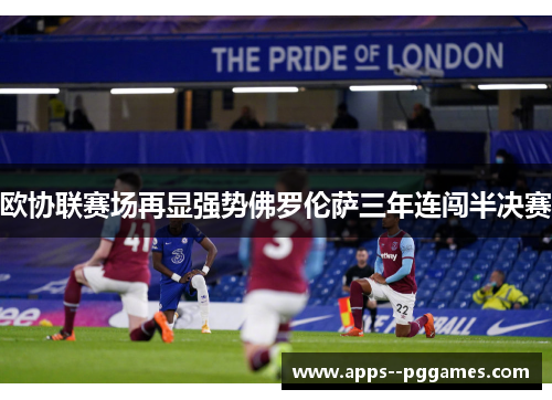 欧协联赛场再显强势佛罗伦萨三年连闯半决赛 欧协联赛场再显强势佛罗伦萨三年连闯半决赛