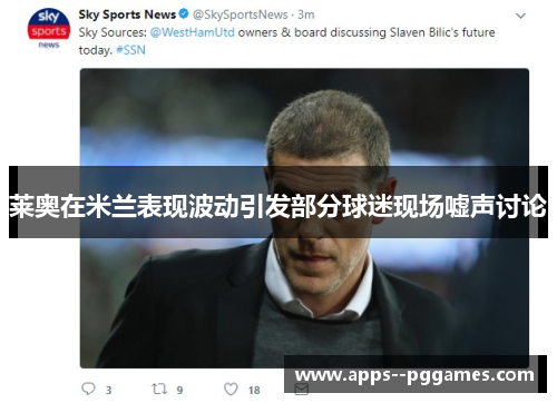 莱奥在米兰表现波动引发部分球迷现场嘘声讨论