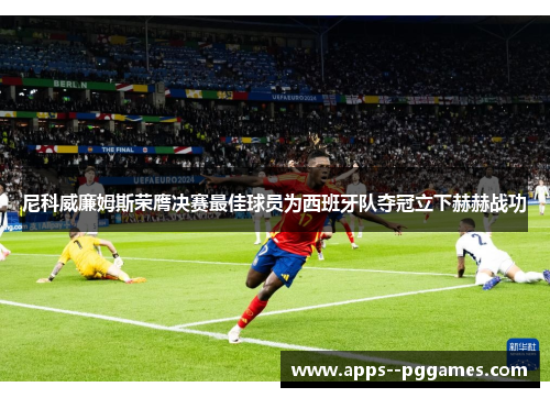 尼科威廉姆斯荣膺决赛最佳球员为西班牙队夺冠立下赫赫战功