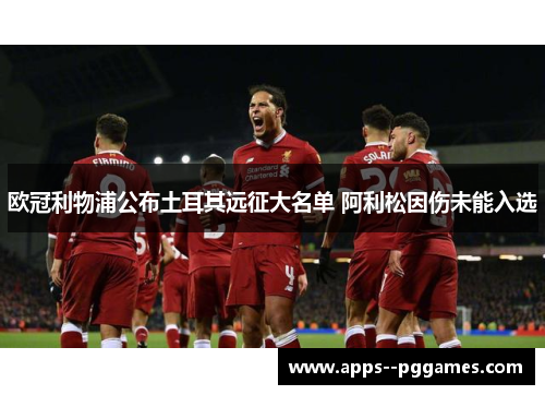 欧冠利物浦公布土耳其远征大名单 阿利松因伤未能入选
