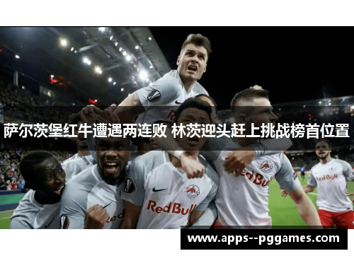萨尔茨堡红牛遭遇两连败 林茨迎头赶上挑战榜首位置