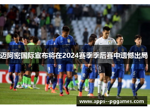 迈阿密国际宣布将在2024赛季季后赛中遗憾出局 