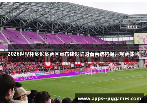 2026世界杯多伦多赛区宣布建设临时看台结构提升观赛体验