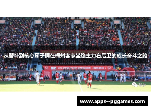 从替补到核心茹子楠在梅州客家坐稳主力右后卫的成长奋斗之路