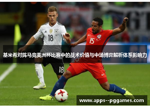基米希对阵马竞美洲杯比赛中的战术价值与中场博弈解析体系影响力