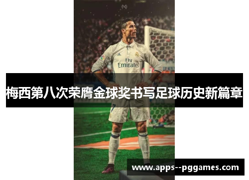梅西第八次荣膺金球奖书写足球历史新篇章
