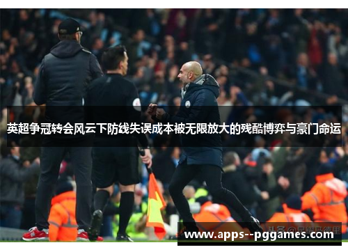 英超争冠转会风云下防线失误成本被无限放大的残酷博弈与豪门命运