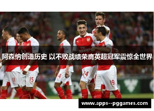 阿森纳创造历史 以不败战绩荣膺英超冠军震惊全世界