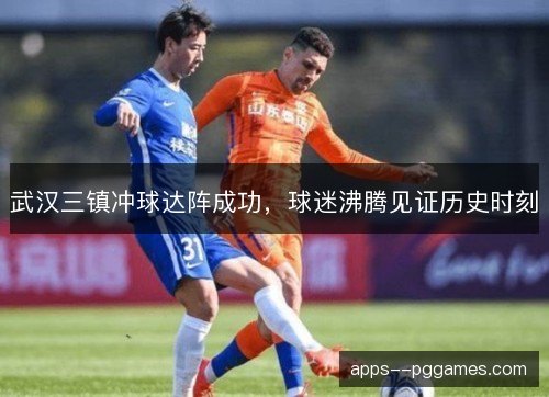 武汉三镇冲球达阵成功，球迷沸腾见证历史时刻
