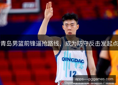 青岛男篮前锋逼抢路线，成为防守反击发起点