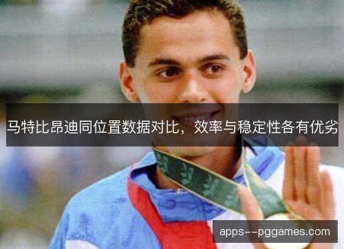 马特比昂迪同位置数据对比,效率与稳定性各有优劣 马特比昂迪同位置数据对比,效率与稳定性各有优劣