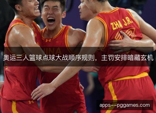 奥运三人篮球点球大战顺序规则,主罚安排暗藏玄机 奥运三人篮球点球大战顺序规则,主罚安排暗藏玄机